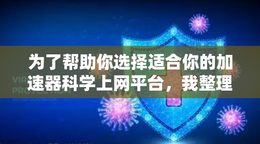 为了帮助你选择适合你的加速器科学上网平台，我整理了以下几点关键信息和推荐，供你参考