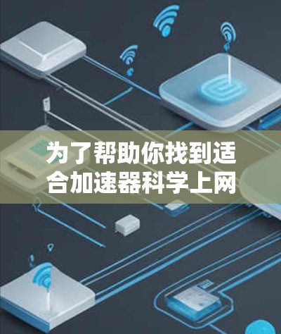 为了帮助你找到适合加速器科学上网的软件,以下是一些推荐,根据你的需求进行选择 为了帮助你找到适合加速器科学上网的软件,以下是一些推荐,根据你的需求进行选择