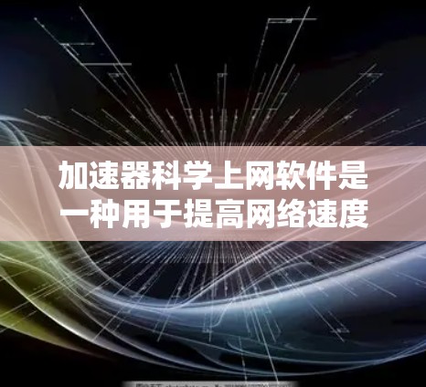 加速器科学上网软件是一种用于提高网络速度和处理科学计算的工具。以下是一些常见的加速器科学上网软件及其特点