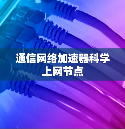 通信网络加速器科学上网节点