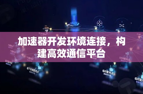加速器开发环境连接,构建高效通信平台 加速器开发环境连接,构建高效通信平台
