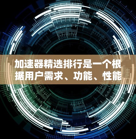加速器精选排行是一个根据用户需求、功能、性能和功能的综合评价来排序的列表,建议根据用户的具体需求和预算进行选择。以下是一些常见的加速器推荐平台和工具,供您参考 加速器精选排行是一个根据用户需求、功能、性能和功能的综合评价来排序的列表,建议根据用户的具体需求和预算进行选择。以下是一些常见的加速器推荐平台和工具,供您参考