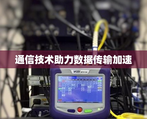 通信技术助力数据传输加速 通信技术助力数据传输加速