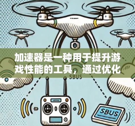 加速器是一种用于提升游戏性能的工具，通过优化游戏引擎、动画引擎和图形引擎来提升游戏运行效率。以下是针对加速器使用和优化的详细指南