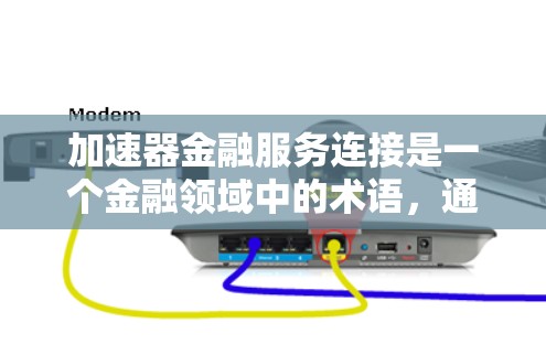 加速器金融服务连接是一个金融领域中的术语，通常指金融机构在金融业务中通过技术手段将金融服务连接起来，以提高处理和支付的速度。以下是对该术语的详细解释