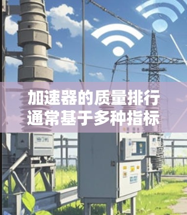 加速器的质量排行通常基于多种指标,如计算能力、功耗、显卡性能、散热、能效等。不同的加速器品牌和型号会有不同的评分标准,因此质量排行可能会因不同的评测机构或标准而有所不同 加速器的质量排行通常基于多种指标,如计算能力、功耗、显卡性能、散热、能效等。不同的加速器品牌和型号会有不同的评分标准,因此质量排行可能会因不同的评测机构或标准而有所不同