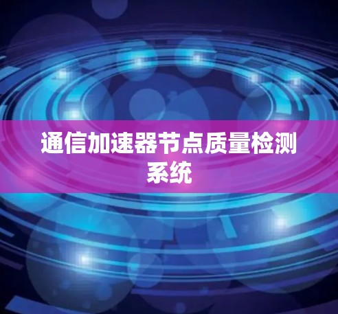 通信加速器节点质量检测系统 通信加速器节点质量检测系统