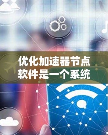优化加速器节点软件是一个系统性的工作，涉及多个步骤和细节，以下是一步步的指导