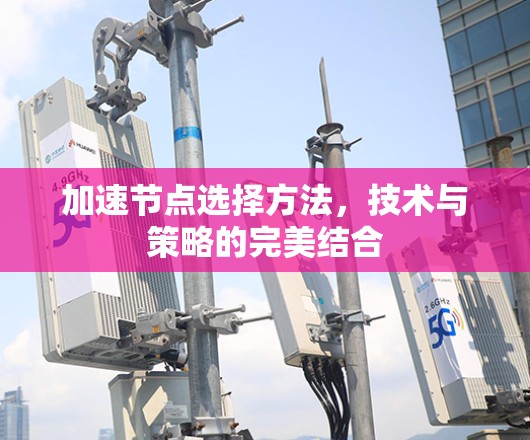加速节点选择方法，技术与策略的完美结合