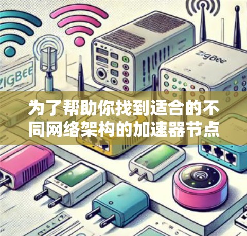 为了帮助你找到适合的不同网络架构的加速器节点线路推荐，以下是一个分层次的总结，涵盖以太网、Wi-Fi、无线和子网等多种网络架构