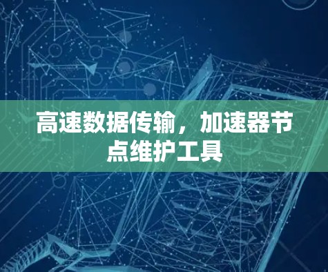 高速数据传输，加速器节点维护工具