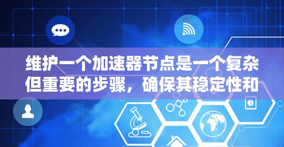 维护一个加速器节点是一个复杂但重要的步骤,确保其稳定性和安全性。以下是一个系统化的维护流程 维护一个加速器节点是一个复杂但重要的步骤,确保其稳定性和安全性。以下是一个系统化的维护流程