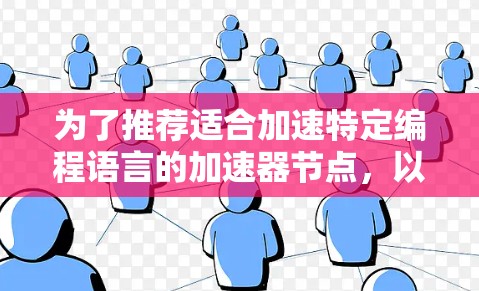 为了推荐适合加速特定编程语言的加速器节点,以下是一些关键推荐和详细说明 为了推荐适合加速特定编程语言的加速器节点,以下是一些关键推荐和详细说明
