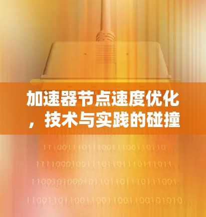 加速器节点速度优化,技术与实践的碰撞 加速器节点速度优化,技术与实践的碰撞