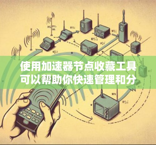 使用加速器节点收藏工具可以帮助你快速管理和分析计算机系统中的加速器节点，以优化系统的性能。以下是详细的步骤指南