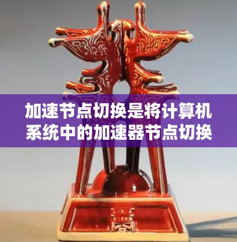 加速节点切换是将计算机系统中的加速器节点切换到另一个节点以加速特定任务的操作。以下是详细的步骤和注意事项