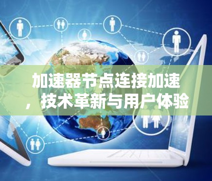 加速器节点连接加速，技术革新与用户体验的完美结合