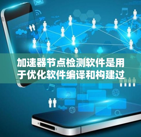 加速器节点检测软件是用于优化软件编译和构建过程中的关键工具。以下是对该主题的分步说明