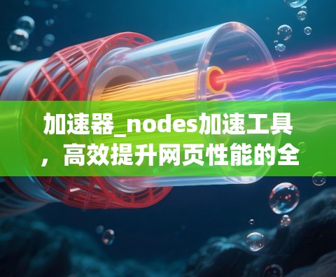 加速器_nodes加速工具，高效提升网页性能的全能解决方案