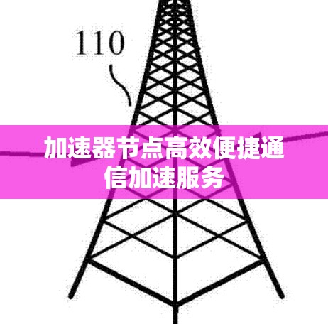 加速器节点高效便捷通信加速服务 加速器节点高效便捷通信加速服务
