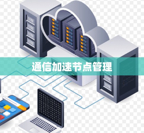 通信加速节点管理 通信加速节点管理