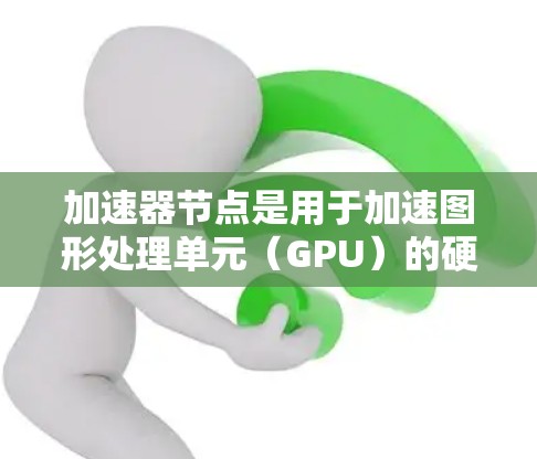 加速器节点是用于加速图形处理单元（GPU）的硬件，广泛应用于游戏、数据处理、图形表现等场景。购买加速器节点需要根据你的具体需求和预算来选择。以下是一些关键点和建议