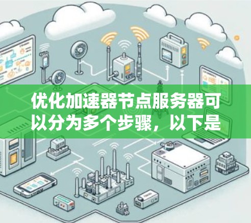 优化加速器节点服务器可以分为多个步骤,以下是一个系统化的优化指南 优化加速器节点服务器可以分为多个步骤,以下是一个系统化的优化指南