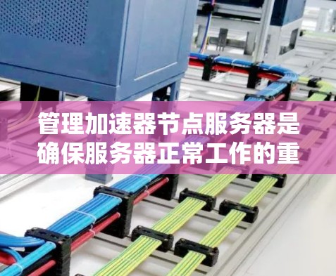 管理加速器节点服务器是确保服务器正常工作的重要步骤，以下是一步步的建议