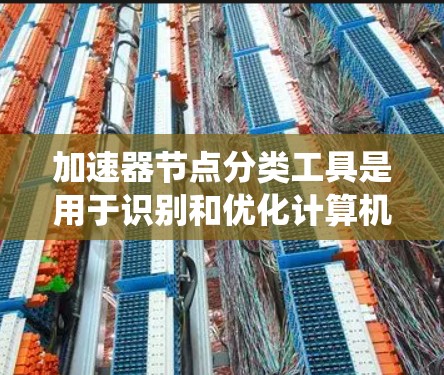加速器节点分类工具是用于识别和优化计算机系统中的加速器节点,以提高系统性能和效率。以下是详细的分类方法和使用信息 加速器节点分类工具是用于识别和优化计算机系统中的加速器节点,以提高系统性能和效率。以下是详细的分类方法和使用信息