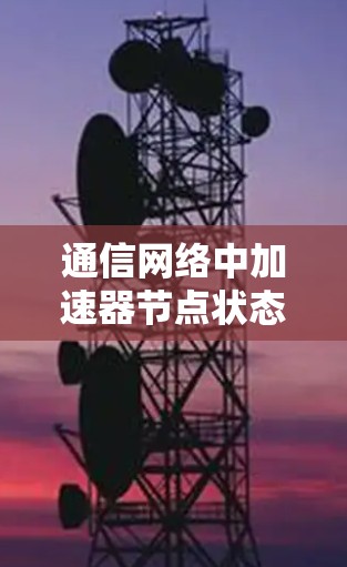 通信网络中加速器节点状态检测与修复机制研究 通信网络中加速器节点状态检测与修复机制研究