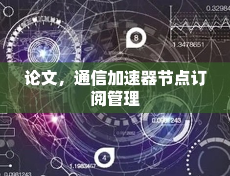 论文,通信加速器节点订阅管理 论文,通信加速器节点订阅管理