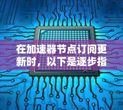 在加速器节点订阅更新时，以下是逐步指南