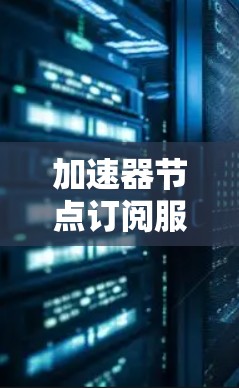 加速器节点订阅服务通常指的是与金融投资相关的订阅服务,主要用于管理投资组合、进行风险控制和操作。以下是一些可能涉及的内容,可以帮助你更好地理解该服务 加速器节点订阅服务通常指的是与金融投资相关的订阅服务,主要用于管理投资组合、进行风险控制和操作。以下是一些可能涉及的内容,可以帮助你更好地理解该服务