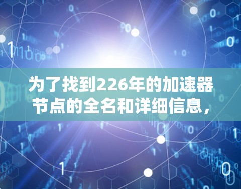 为了找到226年的加速器节点的全名和详细信息，以下是一些步骤和建议