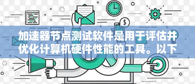 加速器节点测试软件是用于评估并优化计算机硬件性能的工具。以下是对这些软件的详细介绍