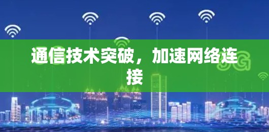 通信技术突破,加速网络连接 通信技术突破,加速网络连接