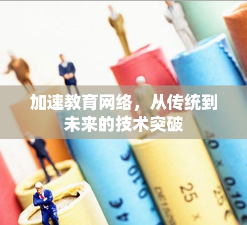 加速教育网络，从传统到未来的技术突破