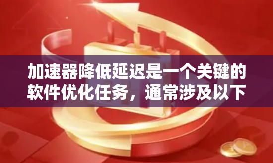 加速器降低延迟是一个关键的软件优化任务,通常涉及以下几个方面 加速器降低延迟是一个关键的软件优化任务,通常涉及以下几个方面