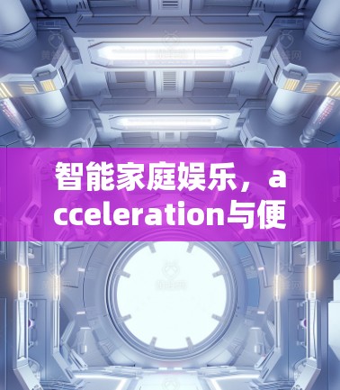 智能家庭娱乐，acceleration与便捷的完美结合