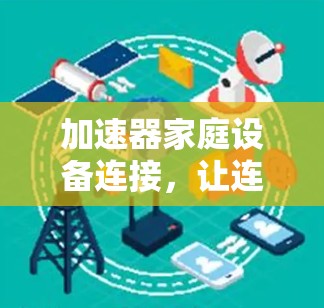 加速器家庭设备连接,让连接更高效 加速器家庭设备连接,让连接更高效