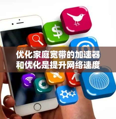 优化家庭宽带的加速器和优化是提升网络速度和性能的重要步骤。以下是一些具体的优化方法和步骤，帮助您优化您的家庭宽带