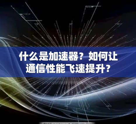 什么是加速器?如何让通信性能飞速提升? 什么是加速器?如何让通信性能飞速提升?