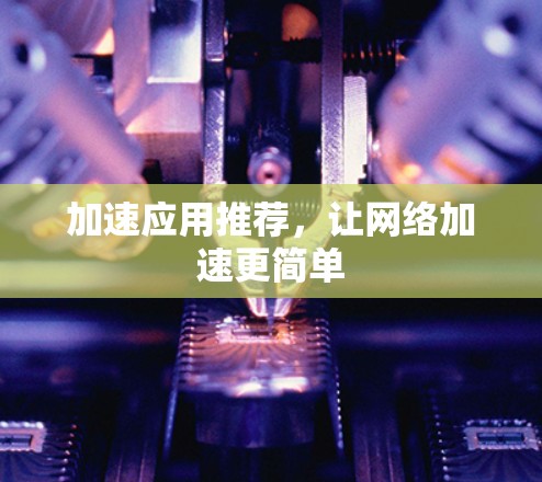 加速应用推荐，让网络加速更简单
