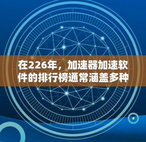在226年，加速器加速软件的排行榜通常涵盖多种类型，包括杀毒、压缩、下载和解压工具。以下是几个知名的加速软件及其特点，供参考
