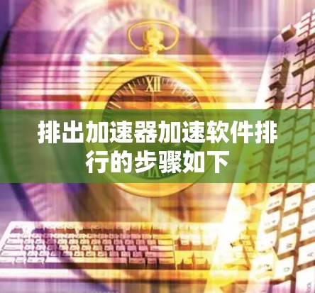 排出加速器加速软件排行的步骤如下