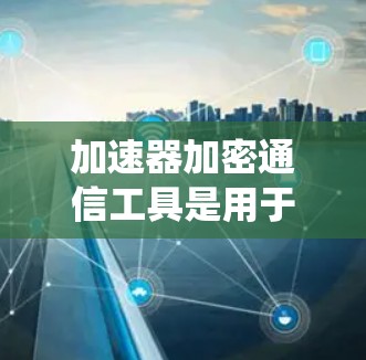 加速器加密通信工具是用于提升加密通信系统性能的加速手段。它们通过优化算法、利用硬件资源或结合软件和硬件加速,帮助用户更快地完成加密操作。以下是对加速器加密通信工具的详细分析 加速器加密通信工具是用于提升加密通信系统性能的加速手段。它们通过优化算法、利用硬件资源或结合软件和硬件加速,帮助用户更快地完成加密操作。以下是对加速器加密通信工具的详细分析