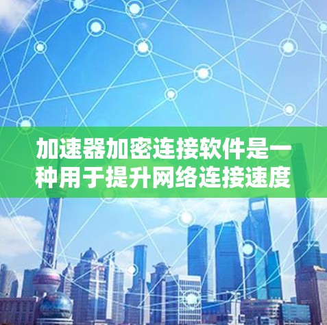 加速器加密连接软件是一种用于提升网络连接速度的工具,结合加密技术确保数据安全。以下是逐步指南 加速器加密连接软件是一种用于提升网络连接速度的工具,结合加密技术确保数据安全。以下是逐步指南