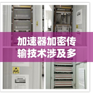 加速器加密传输技术涉及多个领域,以下是其主要概述 加速器加密传输技术涉及多个领域,以下是其主要概述