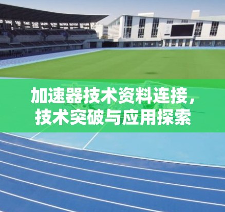 加速器技术资料连接，技术突破与应用探索