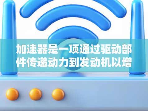 加速器是一项通过驱动部件传递动力到发动机以增加功率和效率的系统，随着技术的发展，其支持技术变得越来越复杂和多样化，对车辆的动力输出产生深远影响。以下是对加速器支持技术的逐步解释